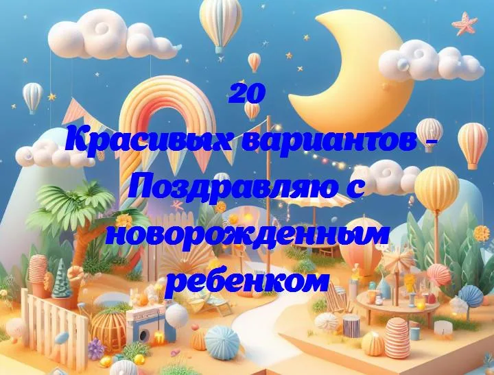 Поздравляю с новорожденным ребенком - 20 Поздравлений