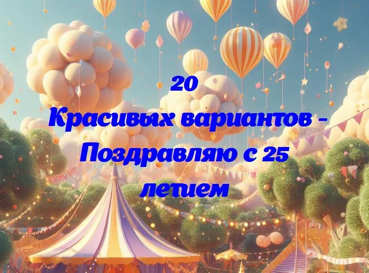 Поздравляю с 25 летием - 20 Поздравлений