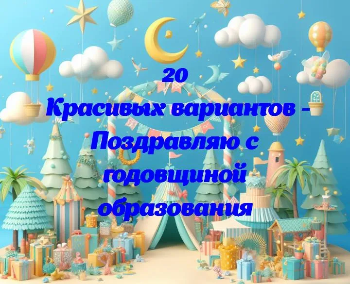 Поздравляю с годовщиной образования - 20 Поздравлений