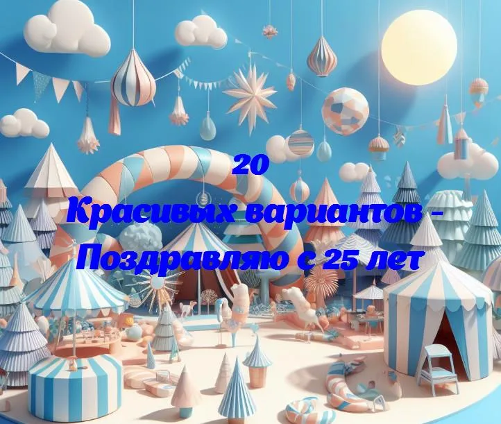 Поздравляю с 25 лет - 20 Поздравлений