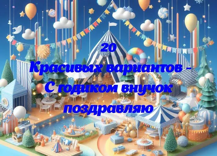 Внучок, с днём рождения! первый год в твоей жизни – волшебство и улыбки