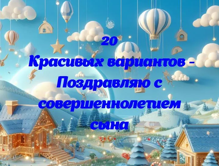 Поздравляю с совершеннолетием сына - 20 Поздравлений