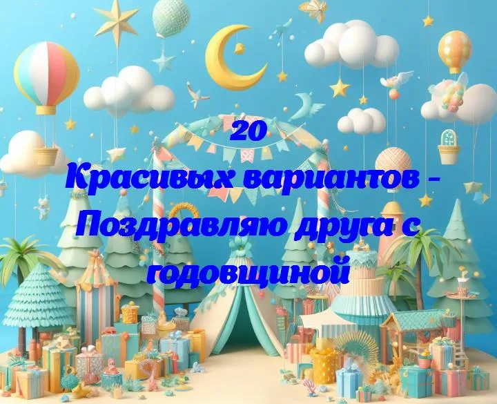 Поздравляю друга с годовщиной - 20 Поздравлений