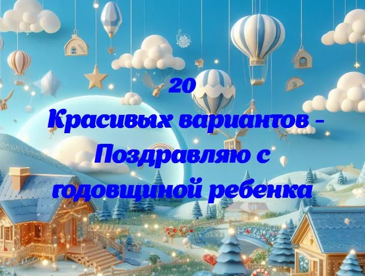 Поздравляю с годовщиной ребенка - 20 Поздравлений