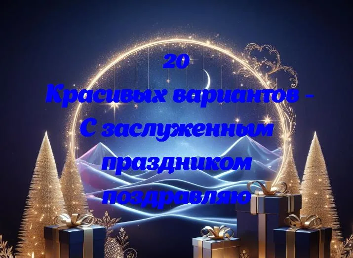 С заслуженным праздником поздравляю - 20 Поздравлений