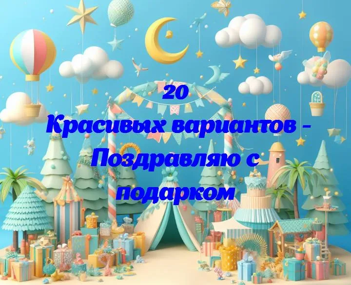 Поздравляю с подарком - 20 Поздравлений