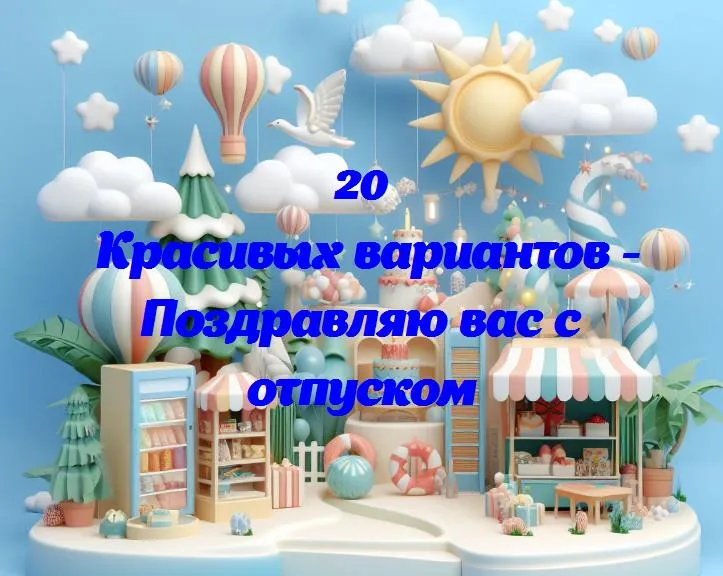 Поздравляю вас с отпуском - 20 Поздравлений