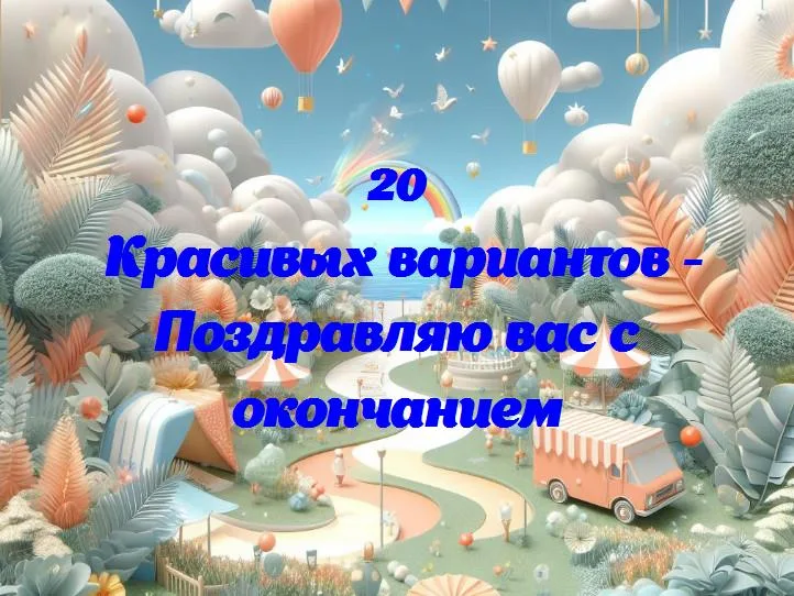 Поздравляю вас с окончанием - 20 Поздравлений