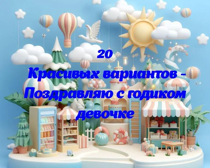 Поздравляю с годиком девочке - 20 Поздравлений