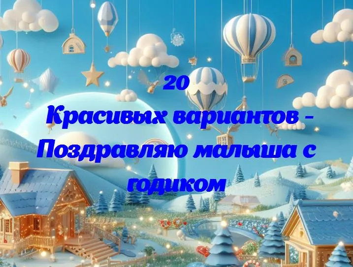 Поздравляю малыша с годиком - 20 Поздравлений