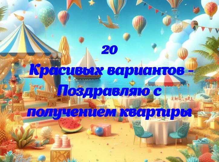 Поздравляю с получением квартиры - 20 Поздравлений