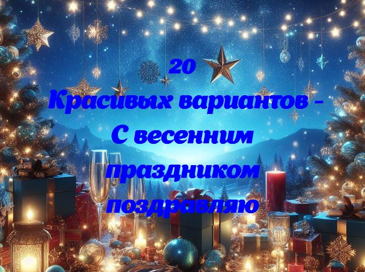 С весенним праздником поздравляю - 20 Поздравлений