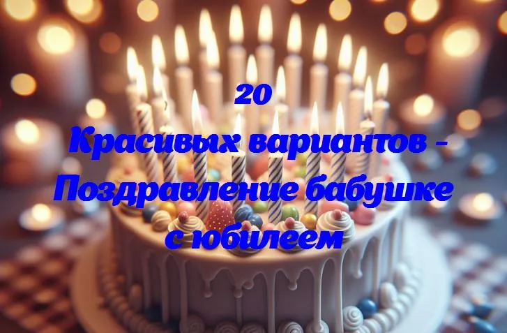 Поздравление бабушке с юбилеем - 20 Поздравлений