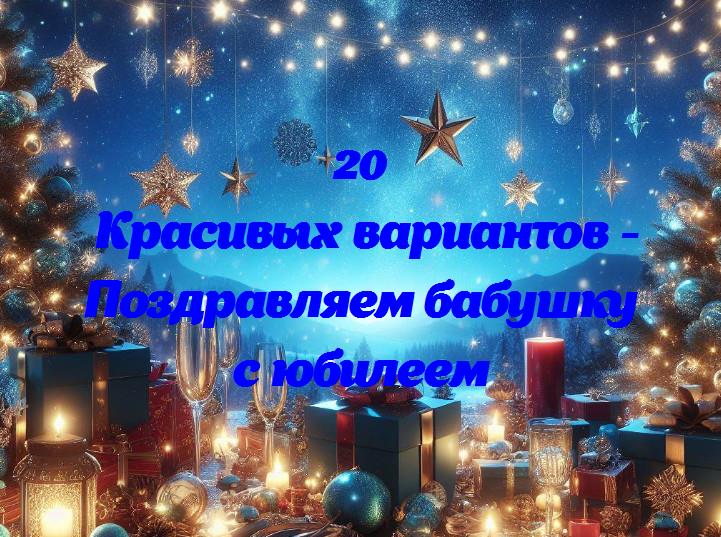 Поздравляем бабушку с юбилеем - 20 Поздравлений