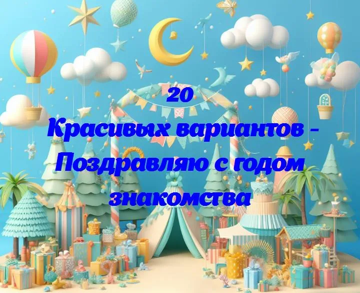 Поздравляю с годом знакомства - 20 Поздравлений