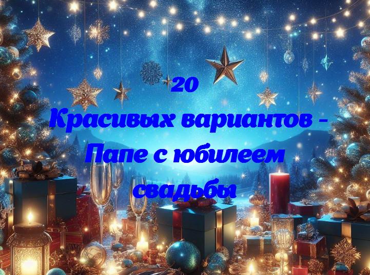 0 лет счастья: юбилей свадьбы дорогого папы