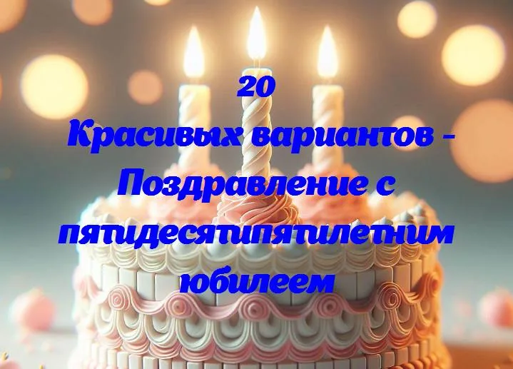 Поздравляем с полувековым путешествием: 55 лет жизни и счастья!