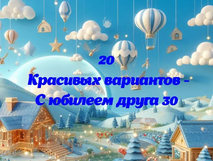 С юбилеем друга 30 - 20 Поздравлений