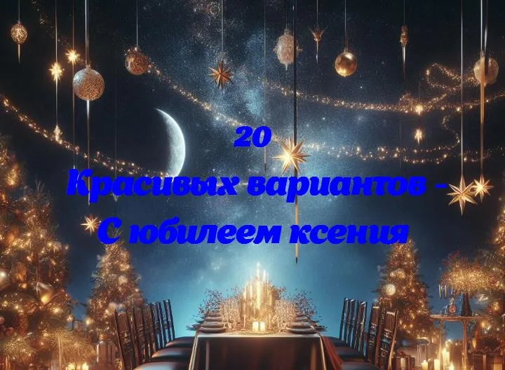 С юбилеем ксения - 20 Поздравлений