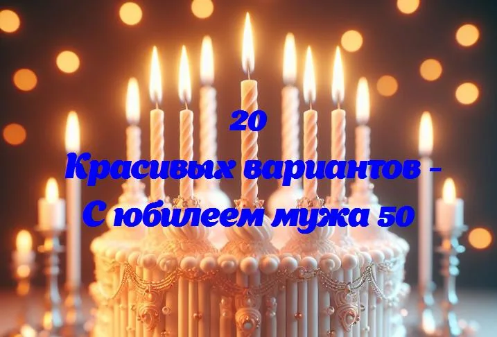 С юбилеем мужа 50 - 20 Поздравлений