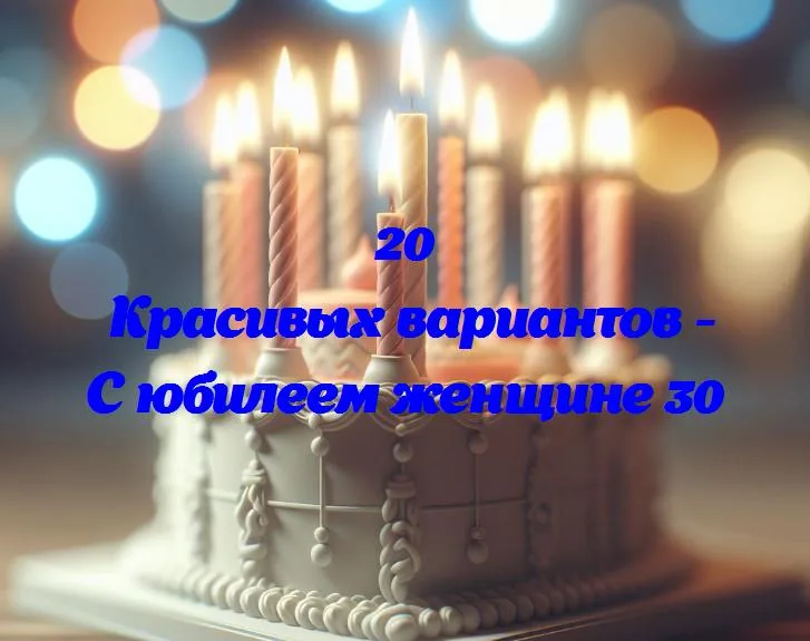 С юбилеем женщине 30 - 20 Поздравлений