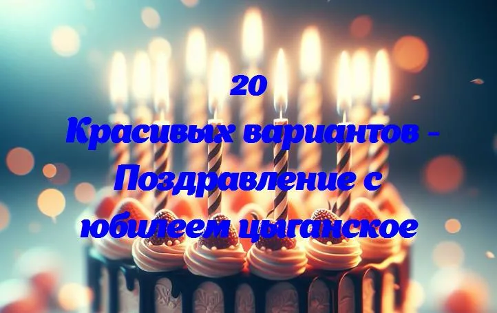 Цыганское волшебство юбилея: 20 красочных поздравлений