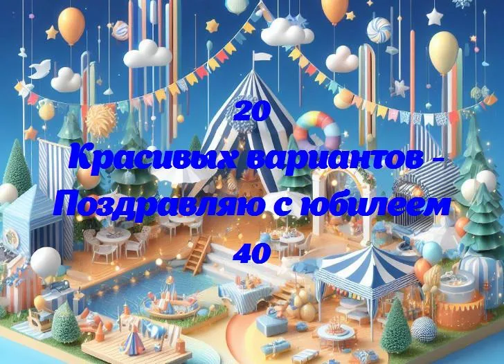 Поздравляю с юбилеем 40 - 20 Поздравлений