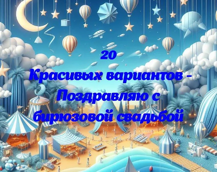 Лучшие пожелания в этот особенный день: поздравляем с бирюзовой свадьбой!