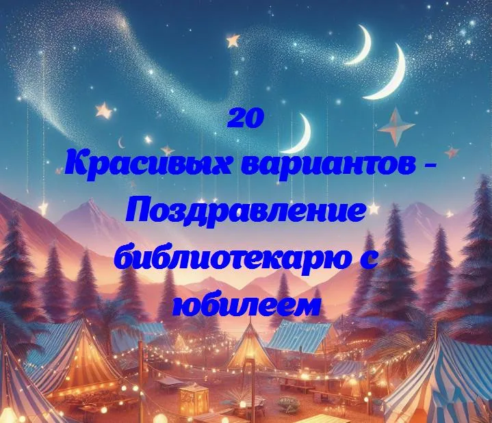 Поздравление библиотекарю с юбилеем - 20 Поздравлений