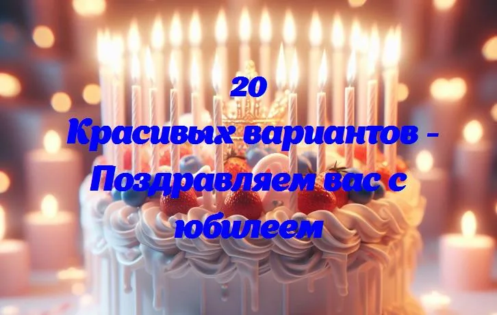 С днем юбилея: поздравляем вас с особенным днем!