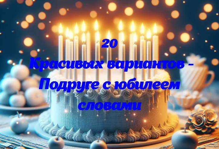 Дорогой подруге на юбилей: 20 лучших моментов нашего счастья вместе