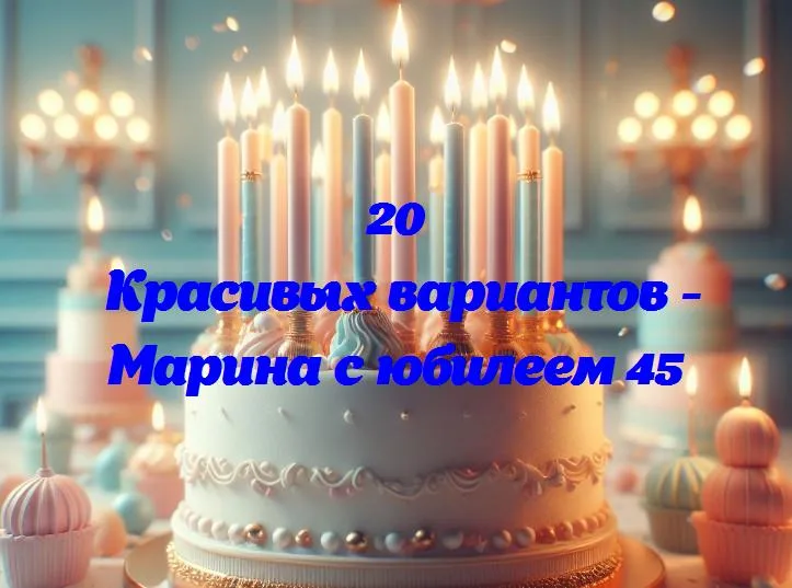 Марина с юбилеем 45 - 20 Поздравлений