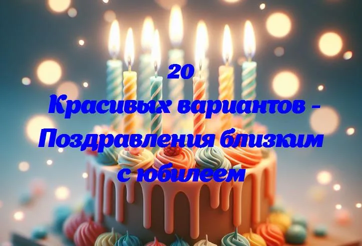 Волшебные слова для тебя в этот особенный день: поздравления с юбилеем!