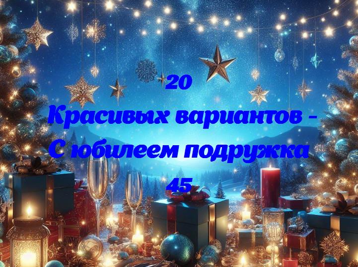 С днем рождения! поздравляем лучшую подругу с 45-летним юбилеем!