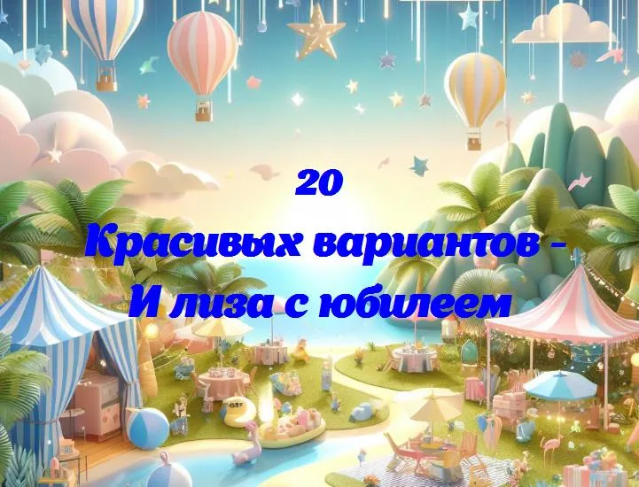 И лиза с юбилеем - 20 Поздравлений