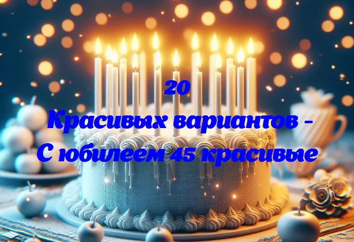 Славьте 45 лет: празднуем юбилей вдохновения и успеха!