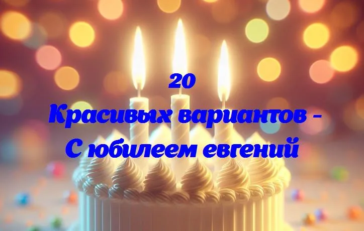 С юбилеем евгений - 20 Поздравлений