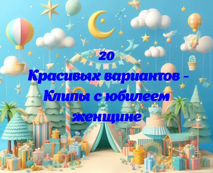 Клипы с юбилеем женщине - 20 Поздравлений