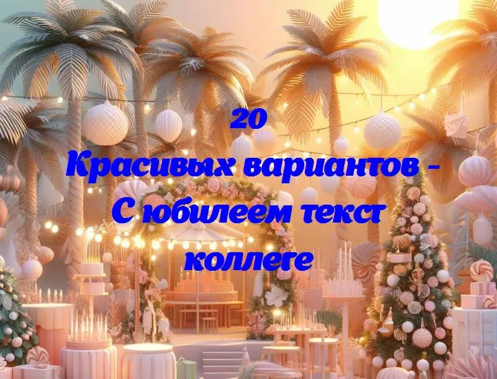 С юбилеем текст коллеге - 20 Поздравлений