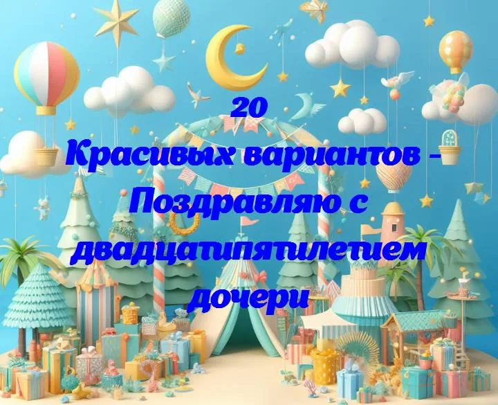 Дочь — 25 лет: поздравляем с важным юбилеем!