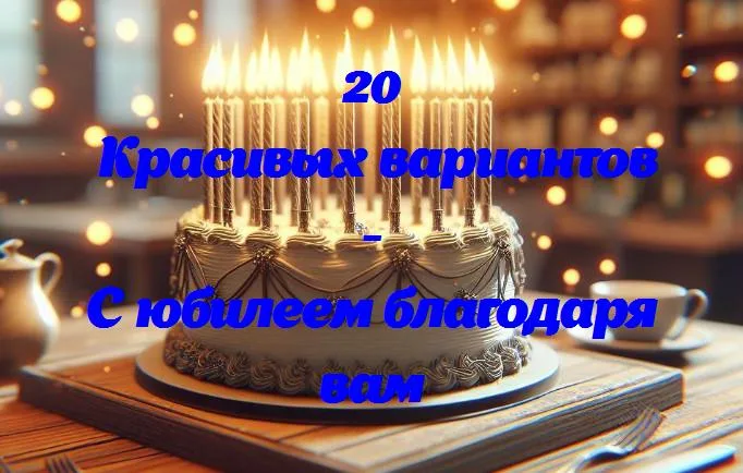 Ваш юбилей: празднуем замечательный путь вместе с вами