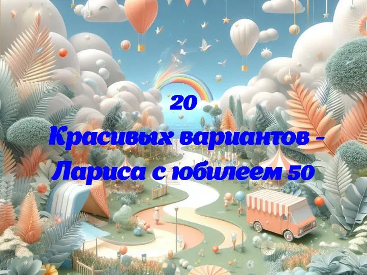 Лариса с юбилеем 50 - 20 Поздравлений