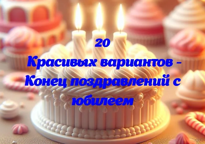 Конец поздравлений с юбилеем - 20 Поздравлений