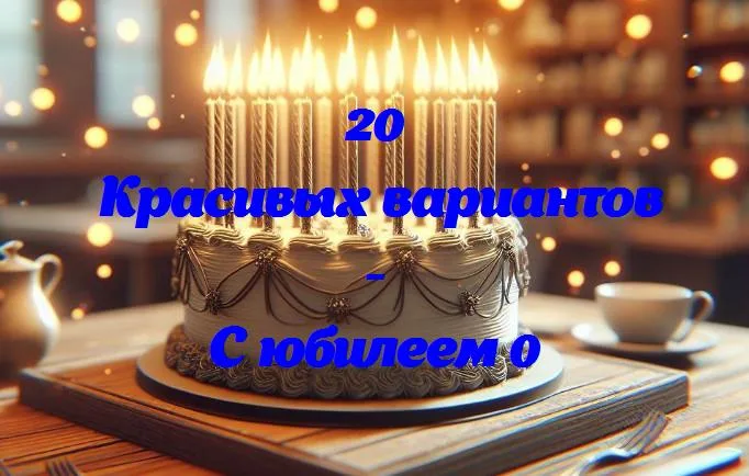 С юбилеем 0 - 20 Поздравлений