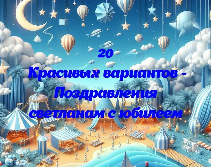 Поздравления светланам с юбилеем - 20 Поздравлений