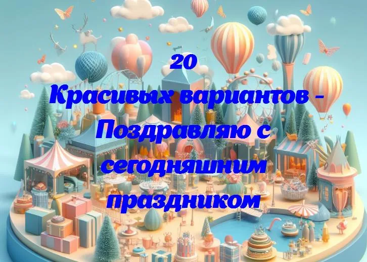 Поздравляю с сегодняшним праздником - 20 Поздравлений