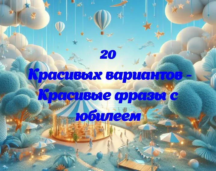 «20 волшебных фраз для поздравления с юбилеем: дарите тепло и улыбки!»