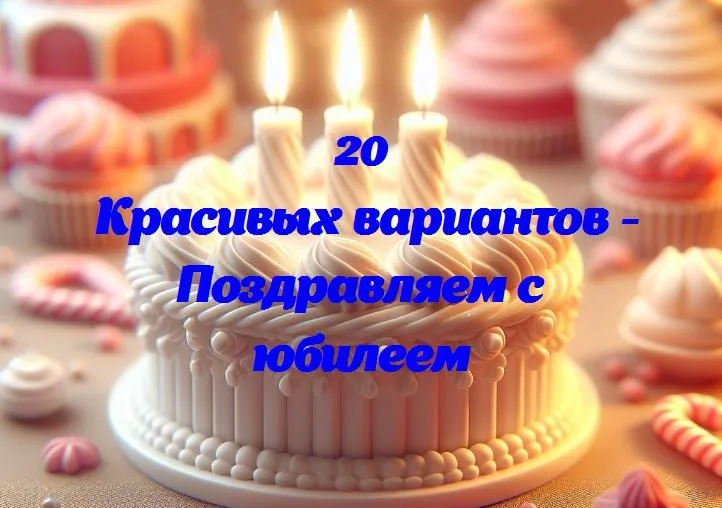 Поздравляем с юбилеем - 20 Поздравлений