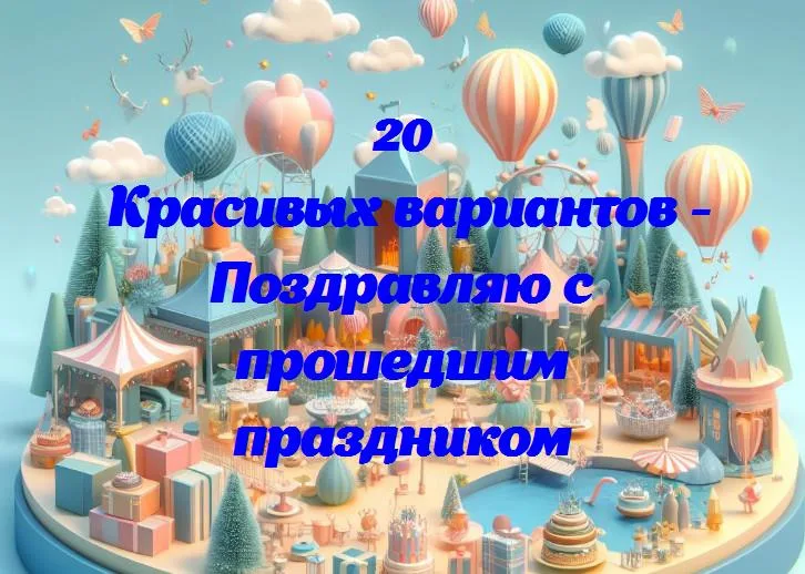 Поздравляю с прошедшим праздником - 20 Поздравлений