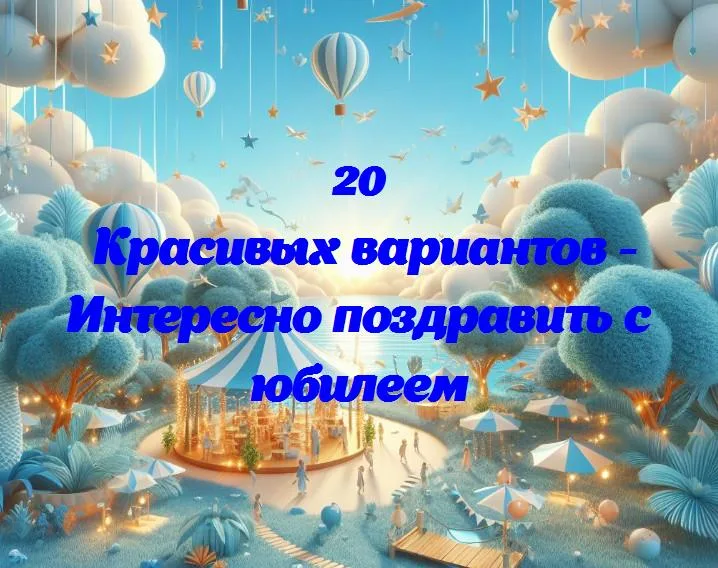 «как сделать поздравление особенным в день юбилея?»